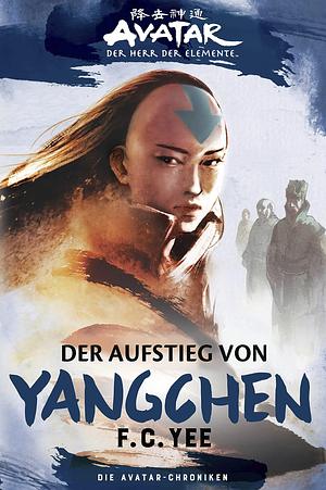 Avatar - Der Herr der Elemente: Die Avatar-Chroniken - Der Aufstieg von Yangchen by F.C. Yee, Bernd Sambale