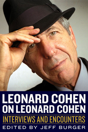 Leonard Cohen on Leonard Cohen: Interviews and Encounters by Jeff Burger