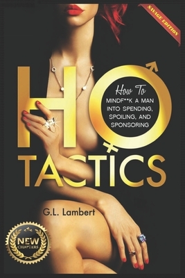 Ho Tactics (Uncut Edition): How To Mindf**k A Man Into Spending, Spoiling, and Sponsoring by G.L. Lambert