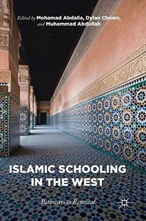 Islamic Schooling in the West: Pathways to Renewal by Muhammad Abdullah, Dylan Chown, Mohamad Abdalla