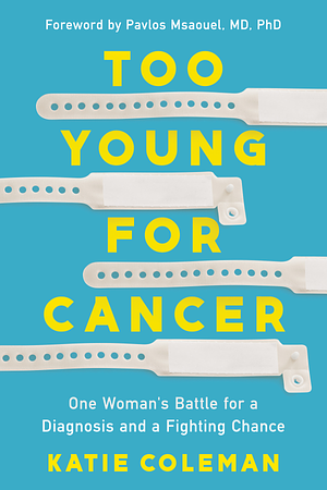 Too Young for Cancer: One Woman's Battle for a Diagnosis and a Fighting Chance by Katie Coleman