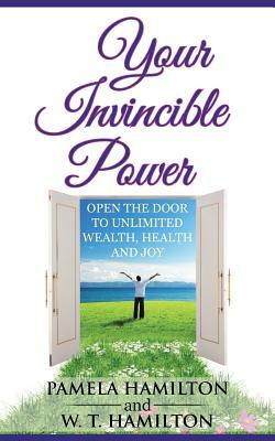 Your Invincible Power: Open the Door to Unlimited Wealth, Health and Joy by W. T. Hamilton, Pamela Hamilton