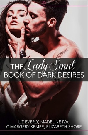 The Lady Smut Book of Dark Desires by Liz Everly, Madeline Iva, Elizabeth Shore, C. Margery Kempe