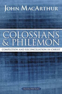 Colossians and Philemon: Completion and Reconciliation in Christ by John MacArthur