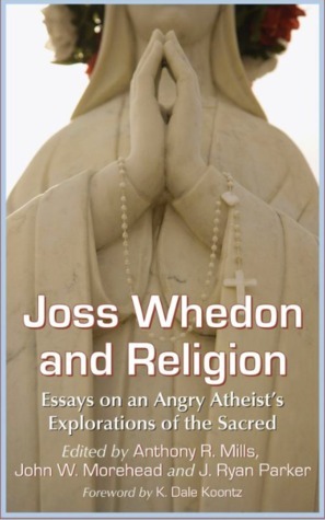 Joss Whedon and Religion: Essays on an Angry Atheist's Explorations of the Sacred by J. Ryan Parker, Anthony R. Mills, John W. Morehead