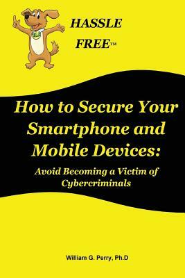 How to Secure Your Smartphone and Mobile Devices by William G. Perry