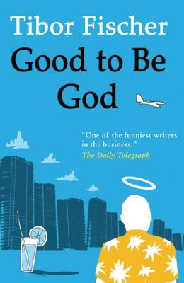 Good to Be God by Tibor Fischer