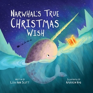 Narwhal's True Christmas Wish by Lisa Ann Scott