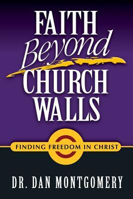 Faith Beyond Church Walls: Finding Freedom In Christ by Dan Montgomery