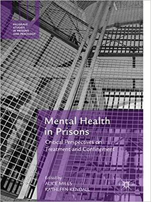 Mental Health in Prisons: Critical Perspectives on Treatment and Confinement by Alice Mills, Kathleen Kendall
