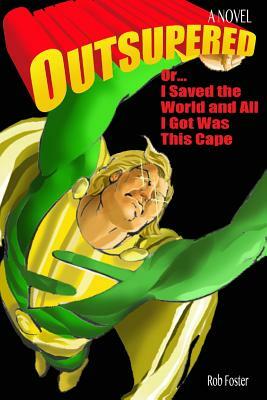 Outsupered: or, I Saved The World And All I Got Was This Cape by Rob Foster