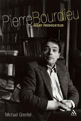 Pierre Bourdieu: Agent Provocateur by Michael James Grenfell