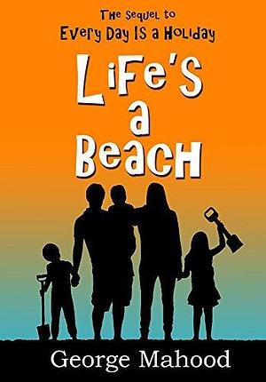 Life's a Beach: the laugh-out-loud sequel to Every Day Is a Holiday by George Mahood, George Mahood