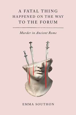 A Fatal Thing Happened on the Way to the Forum: Murder in Ancient Rome by Emma Southon