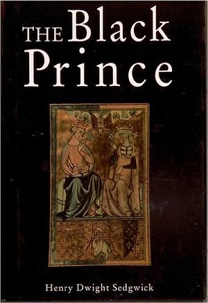 The Life of Edward the Black Prince, 1330-1376: The Flower of Knighthood Out of All the World by Henry Dwight Sedgwick