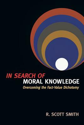 In Search of Moral Knowledge: Overcoming the Fact-Value Dichotomy by R. Scott Smith