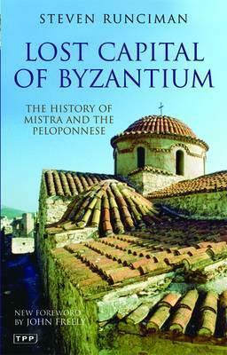 Lost Capital Of Byzantium: The History Of Mistra And The Peloponnese by Steven Runciman