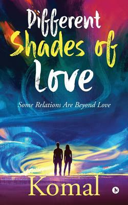 Different Shades of Love: Some Relations Are Beyond Love by Komal