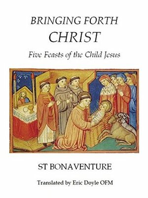 Bringing Forth Christ (Fairacres Publications): Five Feasts of the Child Jesus by Eric Doyle, St. Bonaventure