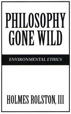 Philosophy Gone Wild: Environmental Ethics by Holmes Rolston III
