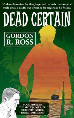 Dead Certain: Book Three in the Matt Jagger, P.I. Triliogy, "Three Times Dead" by Gordon R. Ross