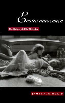 Erotic Innocence: The Culture of Child Molesting by James R. Kincaid