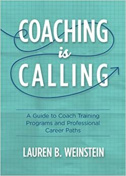 Coaching is Calling: A Guide to Coach Training Programs and Professional Career Paths by Lauren B Weinstein, Rebecca Pollock