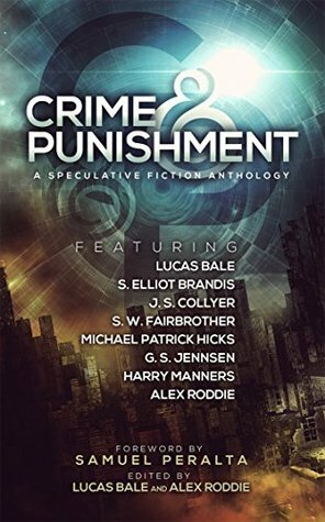 Crime and Punishment: A Speculative Fiction Anthology by J.S. Collyer, S. Elliot Brandis, Alex Roddie, Harry Manners, Samuel Peralta, S.W. Fairbrother, Michael Patrick Hicks, Lucas Bale, G. S. Jennsen