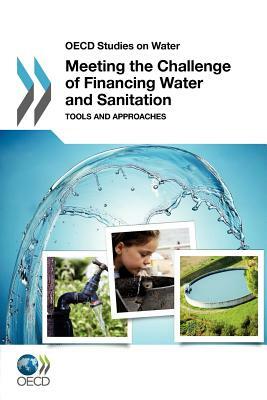 OECD Studies on Water Meeting the Challenge of Financing Water and Sanitation: Tools and Approaches by Oecd Publishing