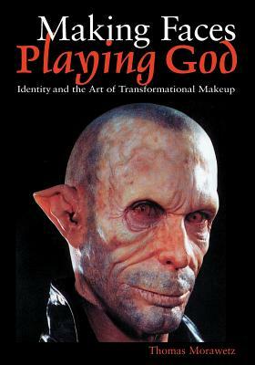 Making Faces, Playing God: Identity and the Art of Transformational Makeup by Thomas Morawetz