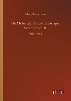 On Molecular and Microscopic Science Vol. II.: Volume 2 by Mary Somerville