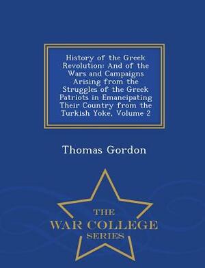 History of the Greek Revolution: And of the Wars and Campaigns Arising from the Struggles of the Greek Patriots in Emancipating Their Country from the by Thomas Gordon