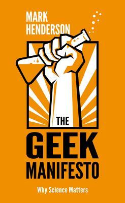 The Geek Manifesto: Why Science Matters by Mark Henderson