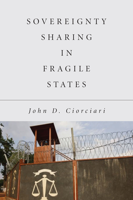 Sovereignty Sharing in Fragile States by John D. Ciorciari