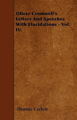 Oliver Cromwell's Letters And Speeches With Elucidations - Vol. IV. by Thomas Carlyle
