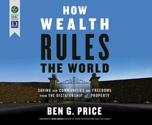 How Wealth Rules the World: Saving Our Communities and Freedoms from the Dictatorship of Property by Ben Price