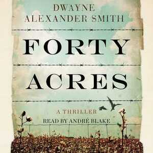 Forty Acres: A Thriller by Andre Blake, Dwayne Alexander Smith