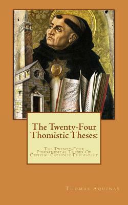 The Twenty-Four Thomistic Theses: : The Twenty-Four Fundamental Theses Of Official Catholic Philosophy by St. Thomas Aquinas, P. Lumbreras