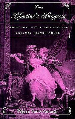 The Libertine's Progress: Seduction in the Eighteenth-century French Novel by Pierre Saint-Amand