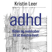 ADHD: Viden og redskaber til at mestre livet by Kristin Leer