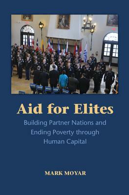 Aid for Elites: Building Partner Nations and Ending Poverty Through Human Capital by Mark Moyar