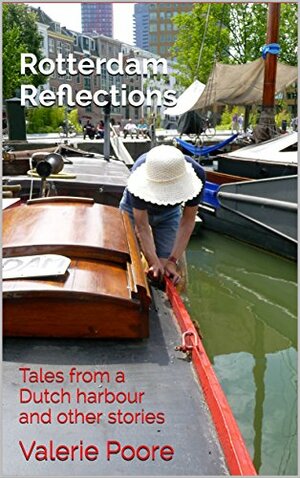 Rotterdam Reflections: Tales from a Dutch harbour and other stories by Valerie Poore