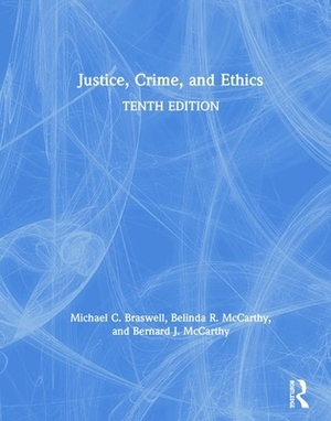 Justice, Crime, and Ethics by Bernard J. McCarthy, Michael C. Braswell, Belinda R. McCarthy