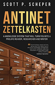 Antinet Zettelkasten: A Knowledge System That Will Turn You Into a Prolific Reader, Researcher and Writer by Scott Scheper