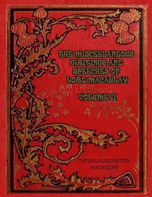 The Miscellaneous Writings and Speeches of Lord Macaulay Volume II by Thomas Babington Macaulay