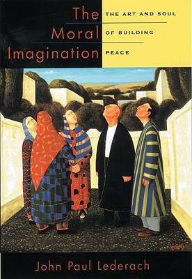 The Moral Imagination: The Art and Soul of Building Peace by John Paul Lederach