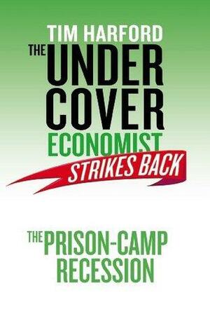 The Undercover Economist Strikes Back: The Prison-Camp Recession by Tim Harford