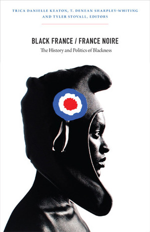 Black France / France Noire: The History and Politics of Blackness by T. Denean Sharpley-Whiting, Tyler Stovall, Trica Danielle Keaton