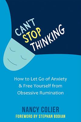Can't Stop Thinking: How to Let Go of Anxiety and Free Yourself from Obsessive Rumination by Nancy Colier