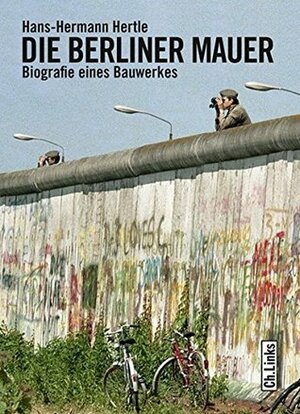 Die Berliner Mauer: Biografie eines Bauwerkes by Hans-Hermann Hertle